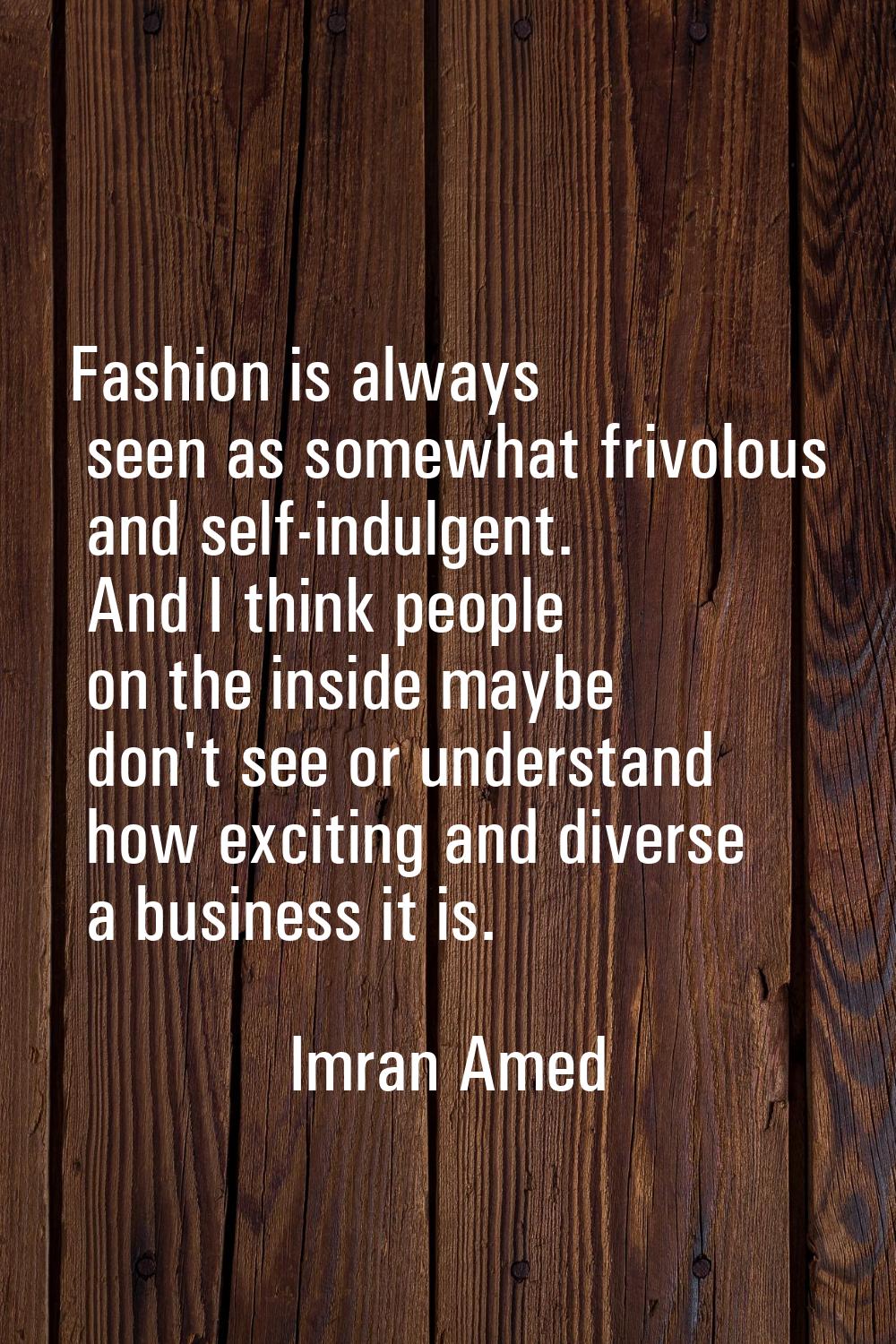 Fashion is always seen as somewhat frivolous and self-indulgent. And I think people on the inside m