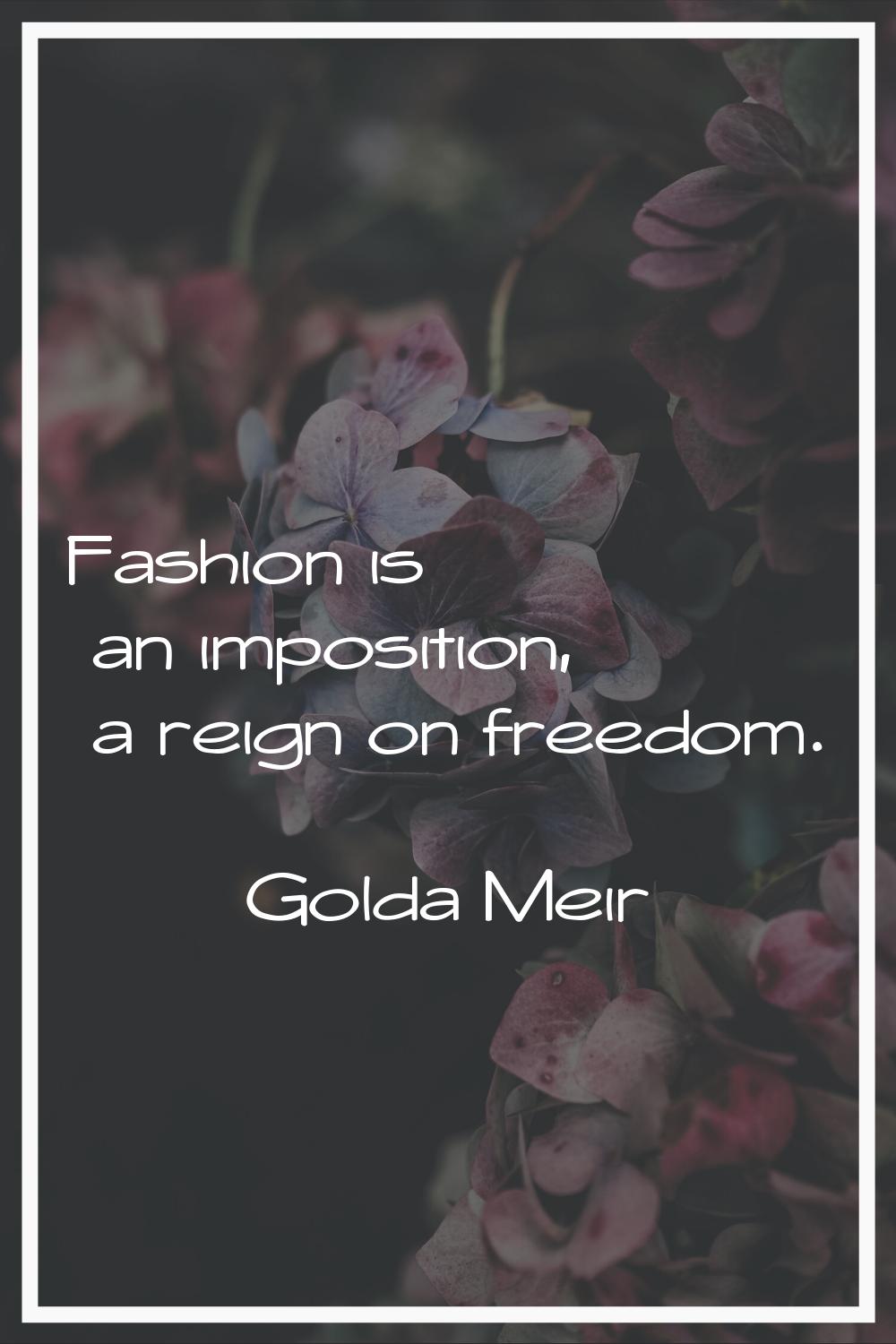 Fashion is an imposition, a reign on freedom.