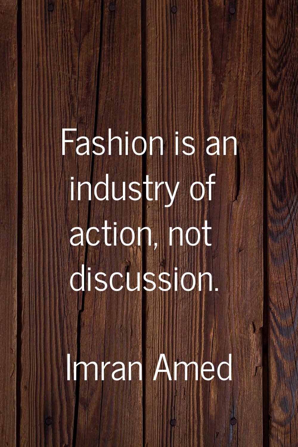 Fashion is an industry of action, not discussion.