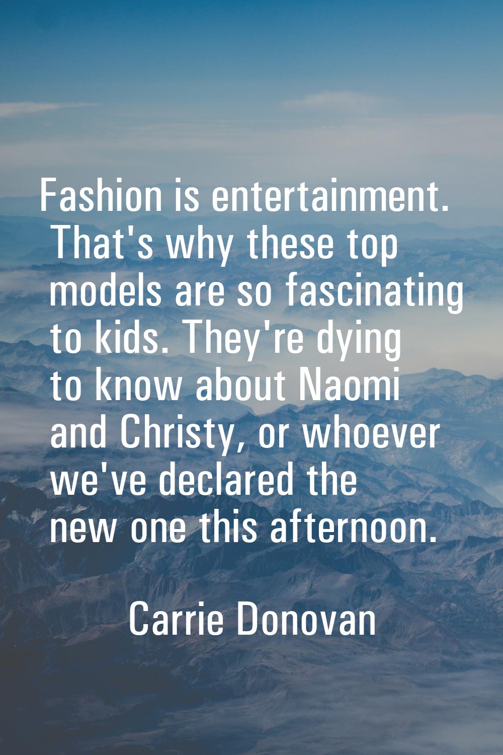 Fashion is entertainment. That's why these top models are so fascinating to kids. They're dying to 