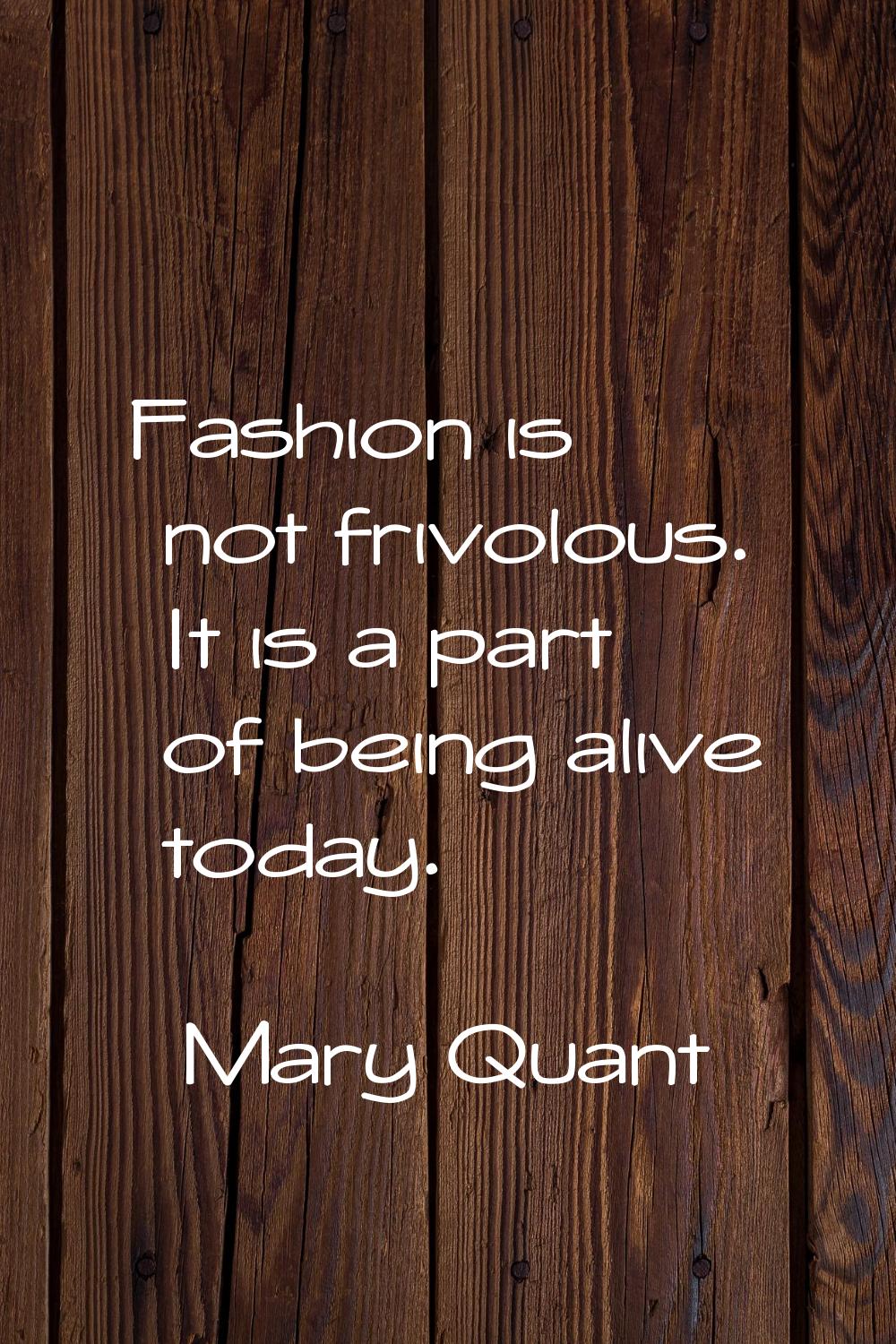 Fashion is not frivolous. It is a part of being alive today.