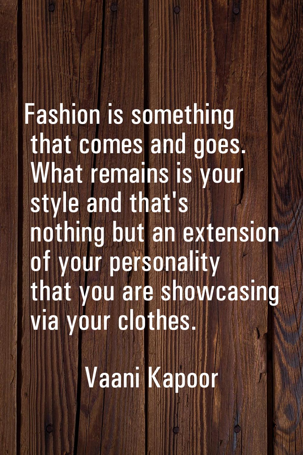 Fashion is something that comes and goes. What remains is your style and that's nothing but an exte