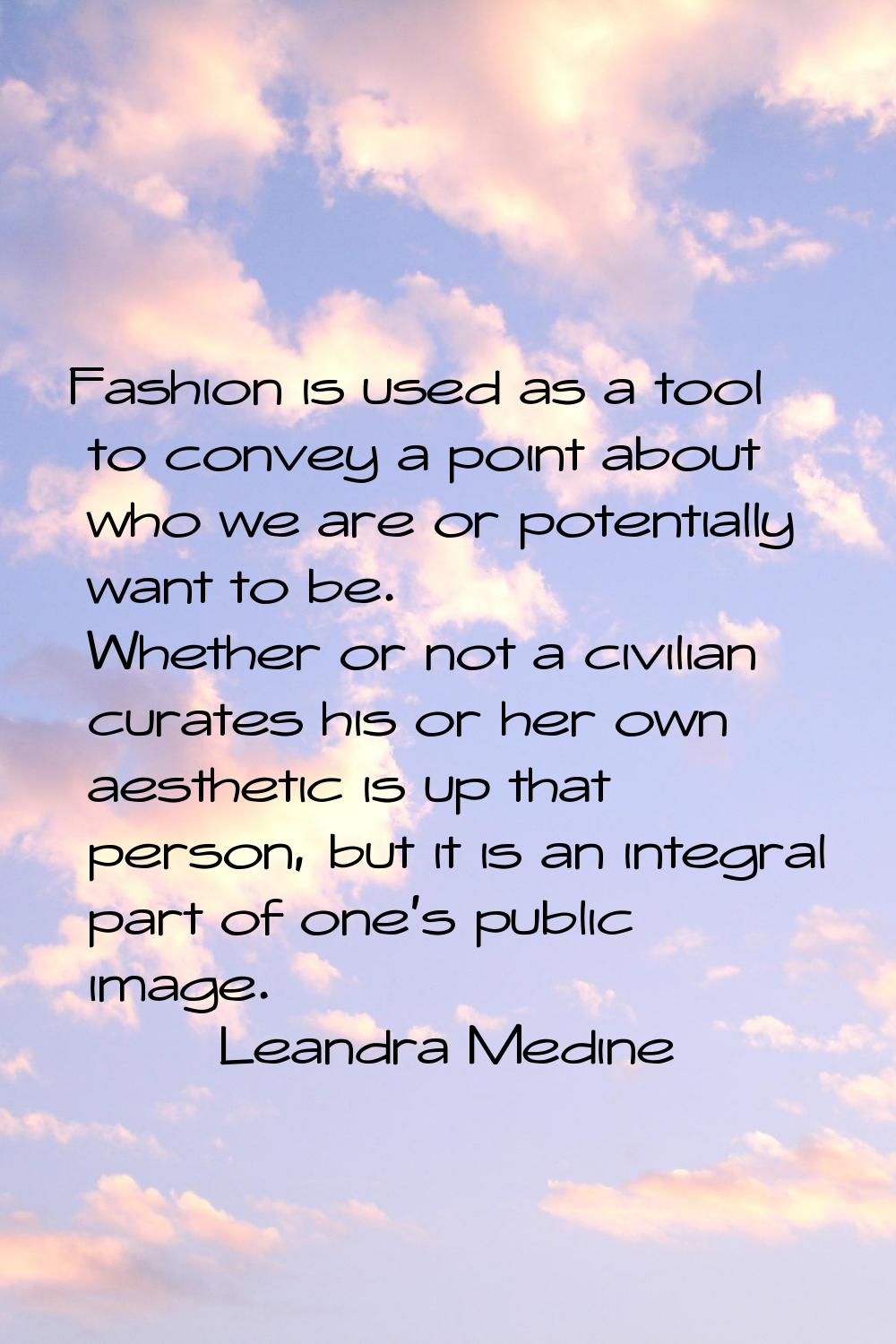 Fashion is used as a tool to convey a point about who we are or potentially want to be. Whether or 