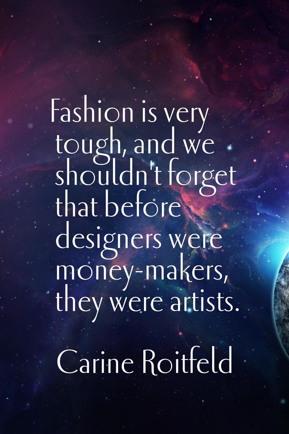 Fashion is very tough, and we shouldn't forget that before designers were money-makers, they were a