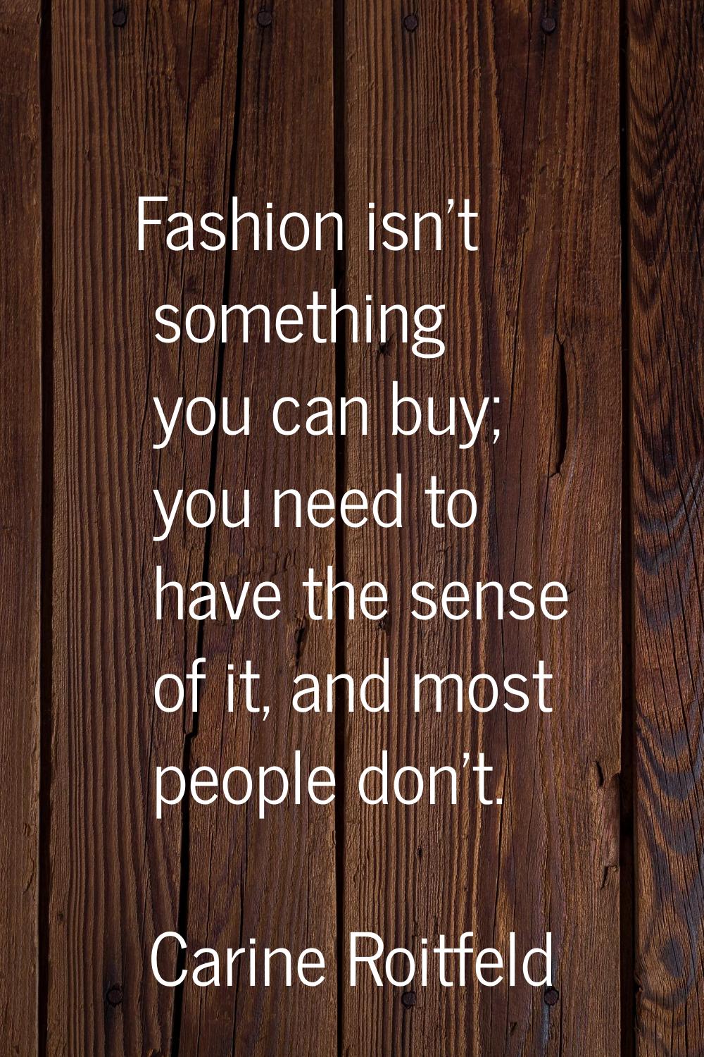 Fashion isn't something you can buy; you need to have the sense of it, and most people don't.