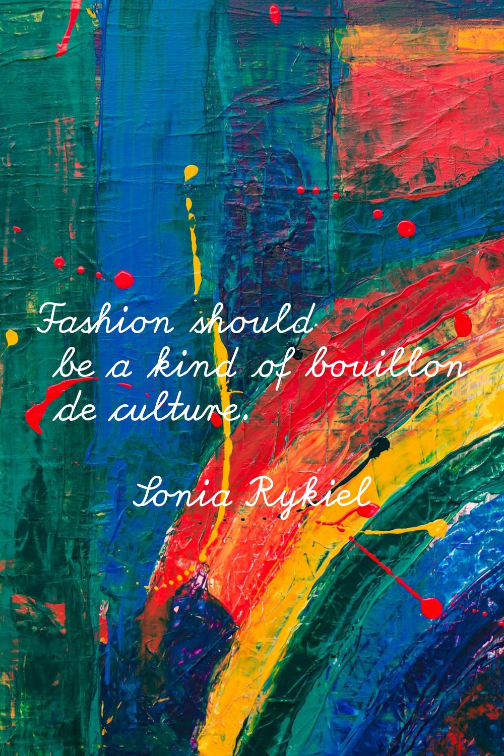 Fashion should be a kind of bouillon de culture.