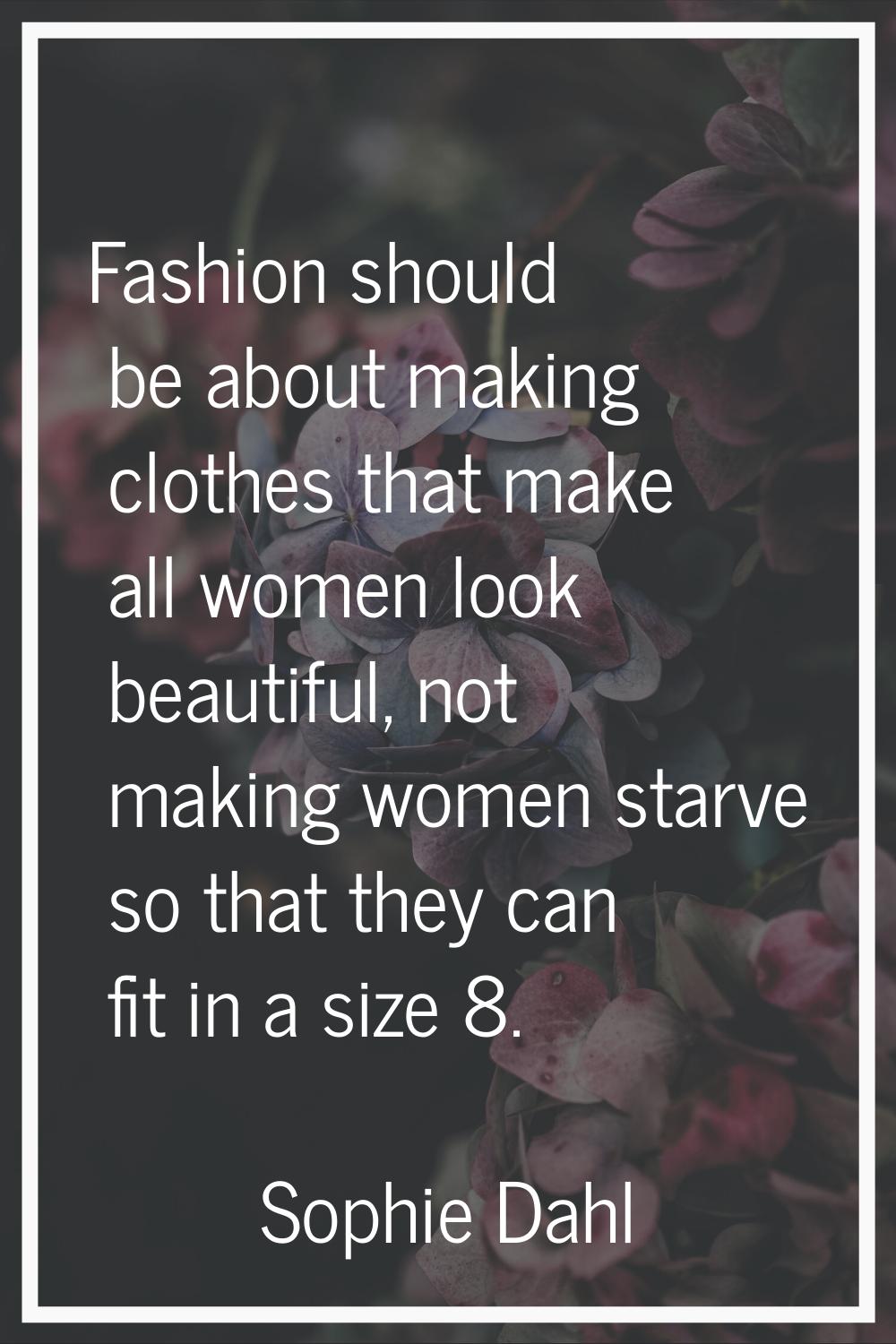 Fashion should be about making clothes that make all women look beautiful, not making women starve 