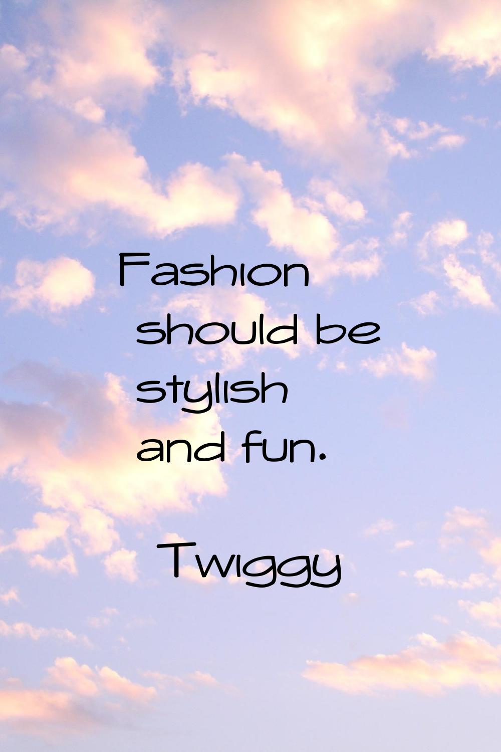 Fashion should be stylish and fun.