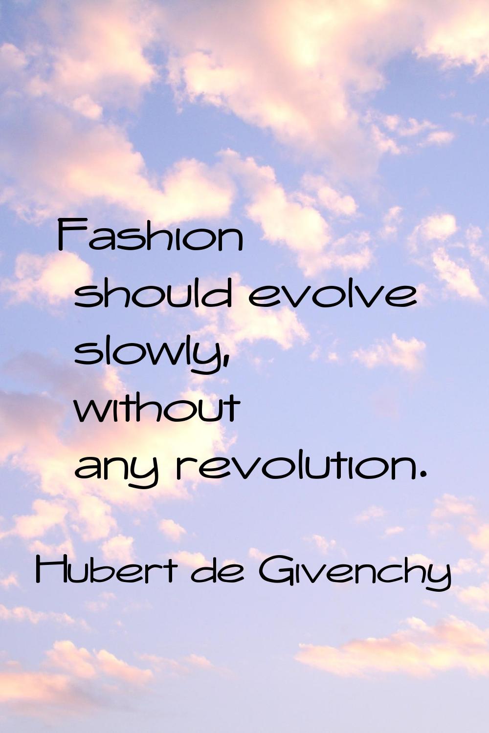 Fashion should evolve slowly, without any revolution.