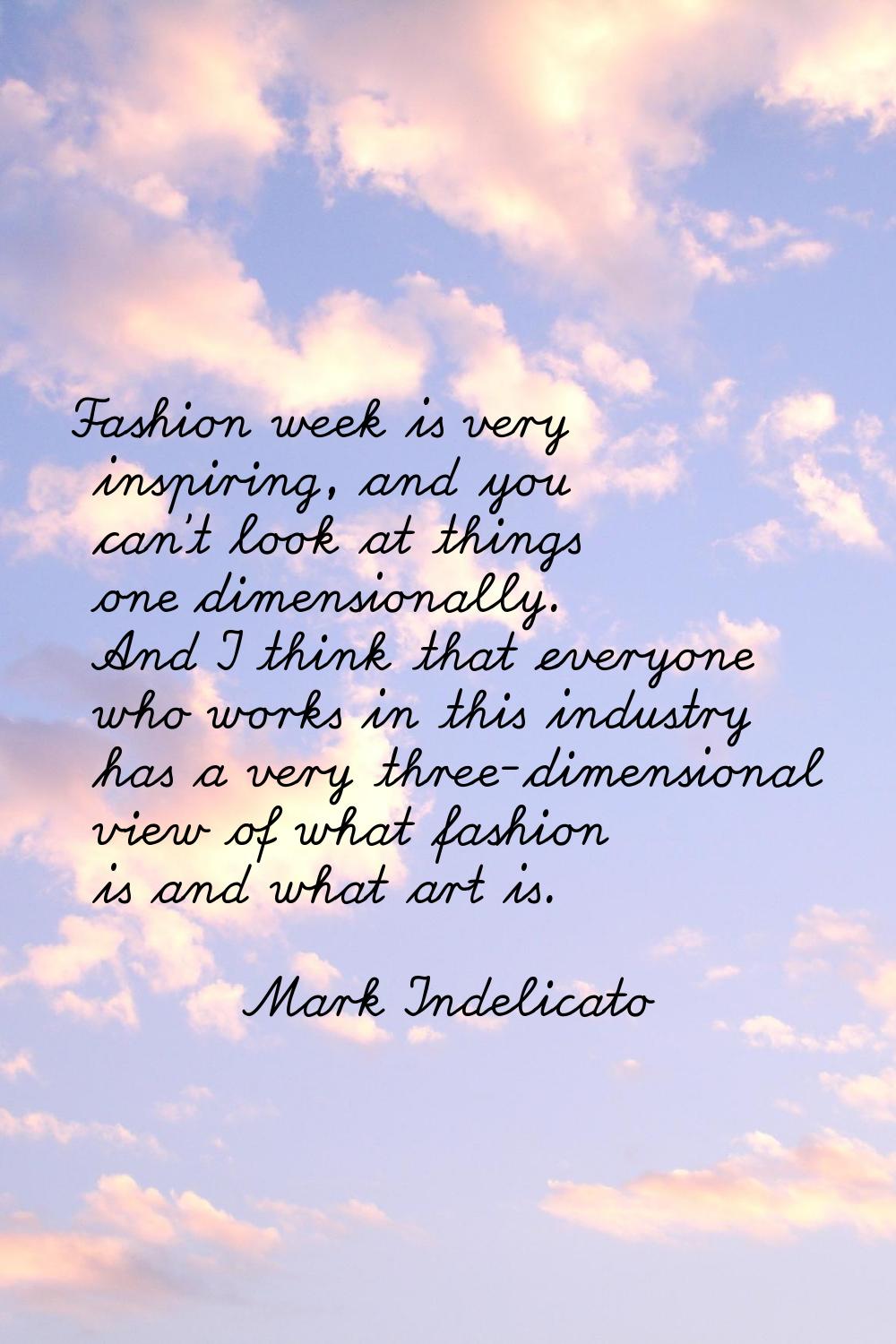 Fashion week is very inspiring, and you can't look at things one dimensionally. And I think that ev