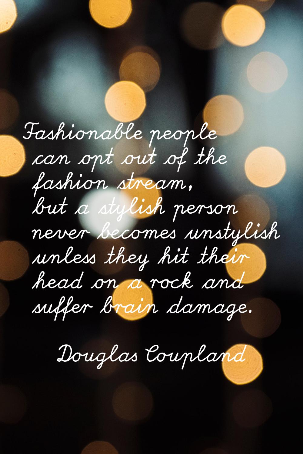 Fashionable people can opt out of the fashion stream, but a stylish person never becomes unstylish 
