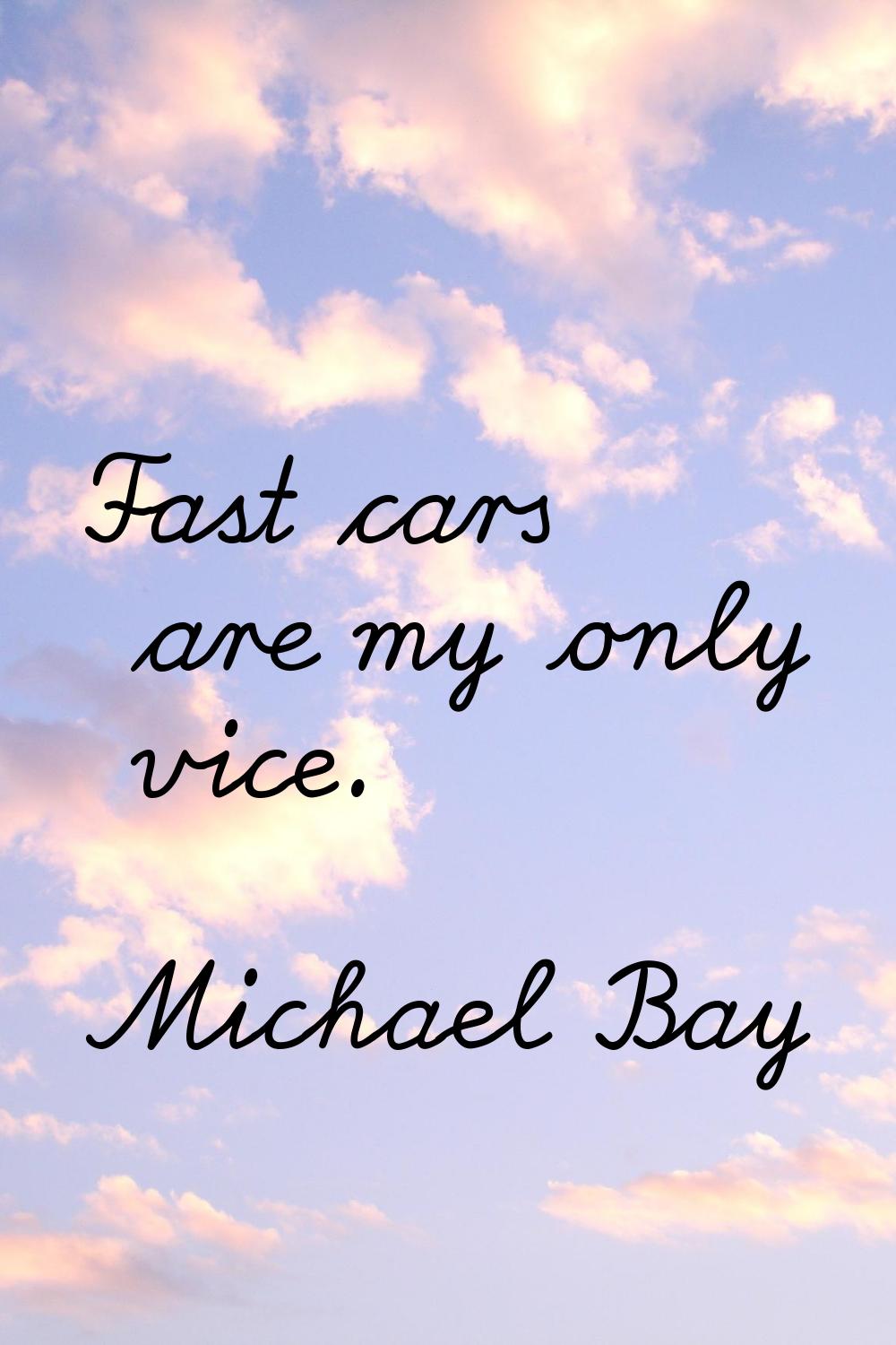 Fast cars are my only vice.