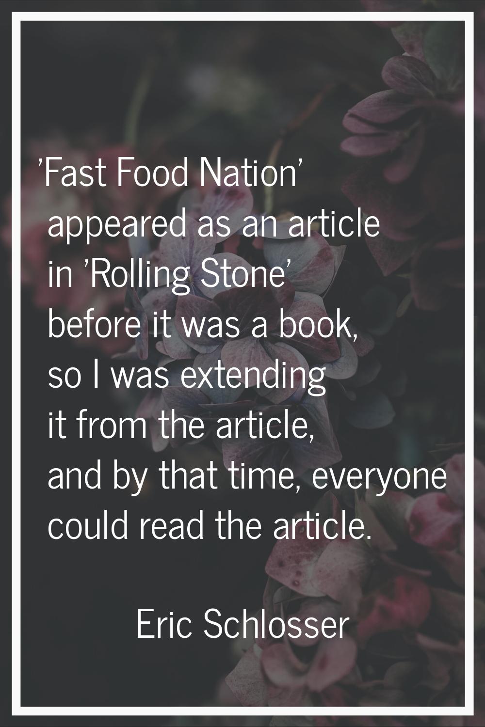 'Fast Food Nation' appeared as an article in 'Rolling Stone' before it was a book, so I was extendi