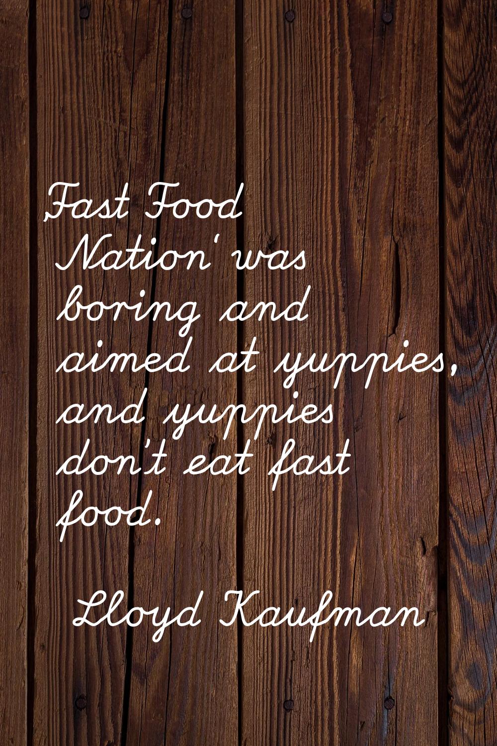 'Fast Food Nation' was boring and aimed at yuppies, and yuppies don't eat fast food.