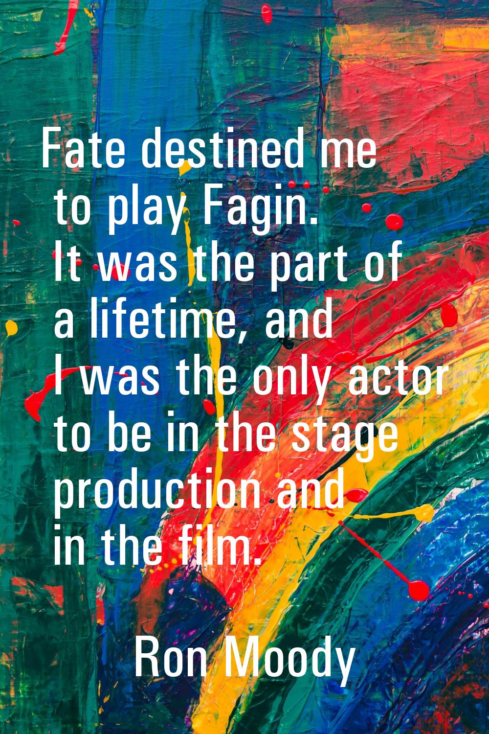 Fate destined me to play Fagin. It was the part of a lifetime, and I was the only actor to be in th