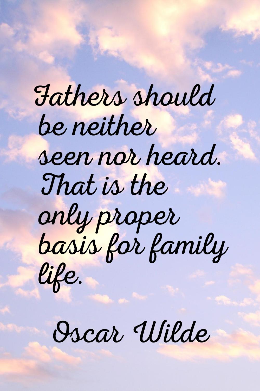 Fathers should be neither seen nor heard. That is the only proper basis for family life.