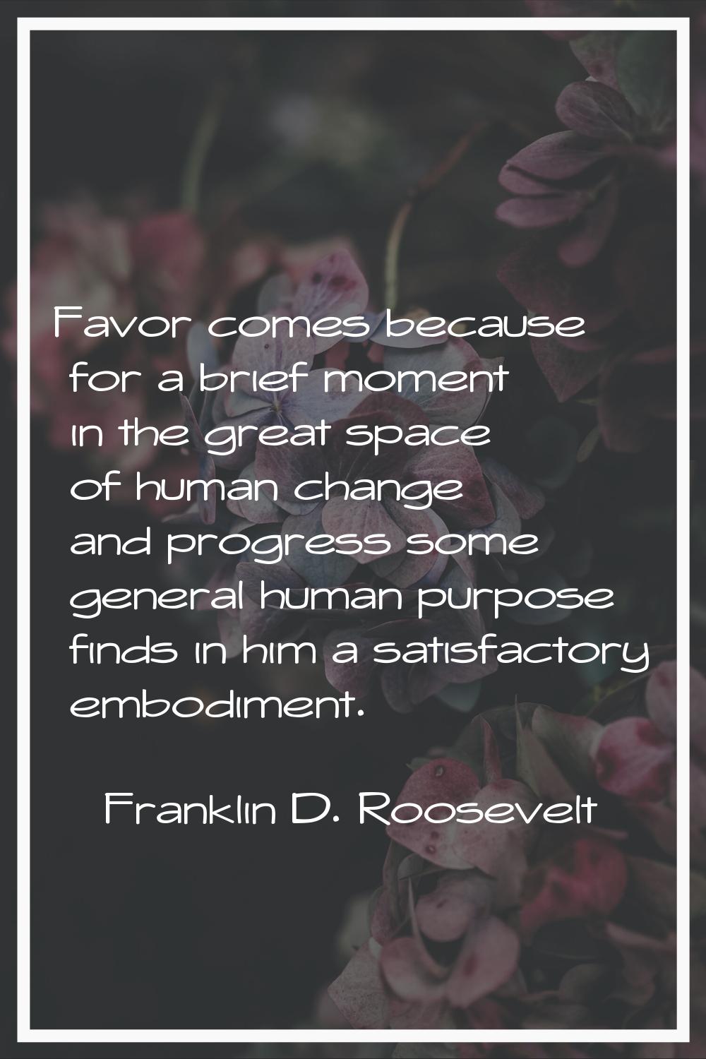 Favor comes because for a brief moment in the great space of human change and progress some general