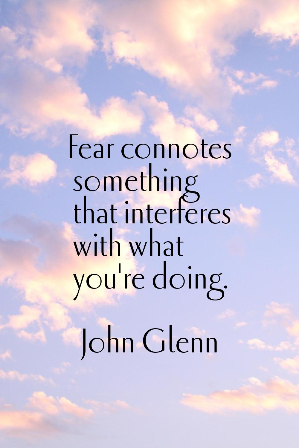 Fear connotes something that interferes with what you're doing.