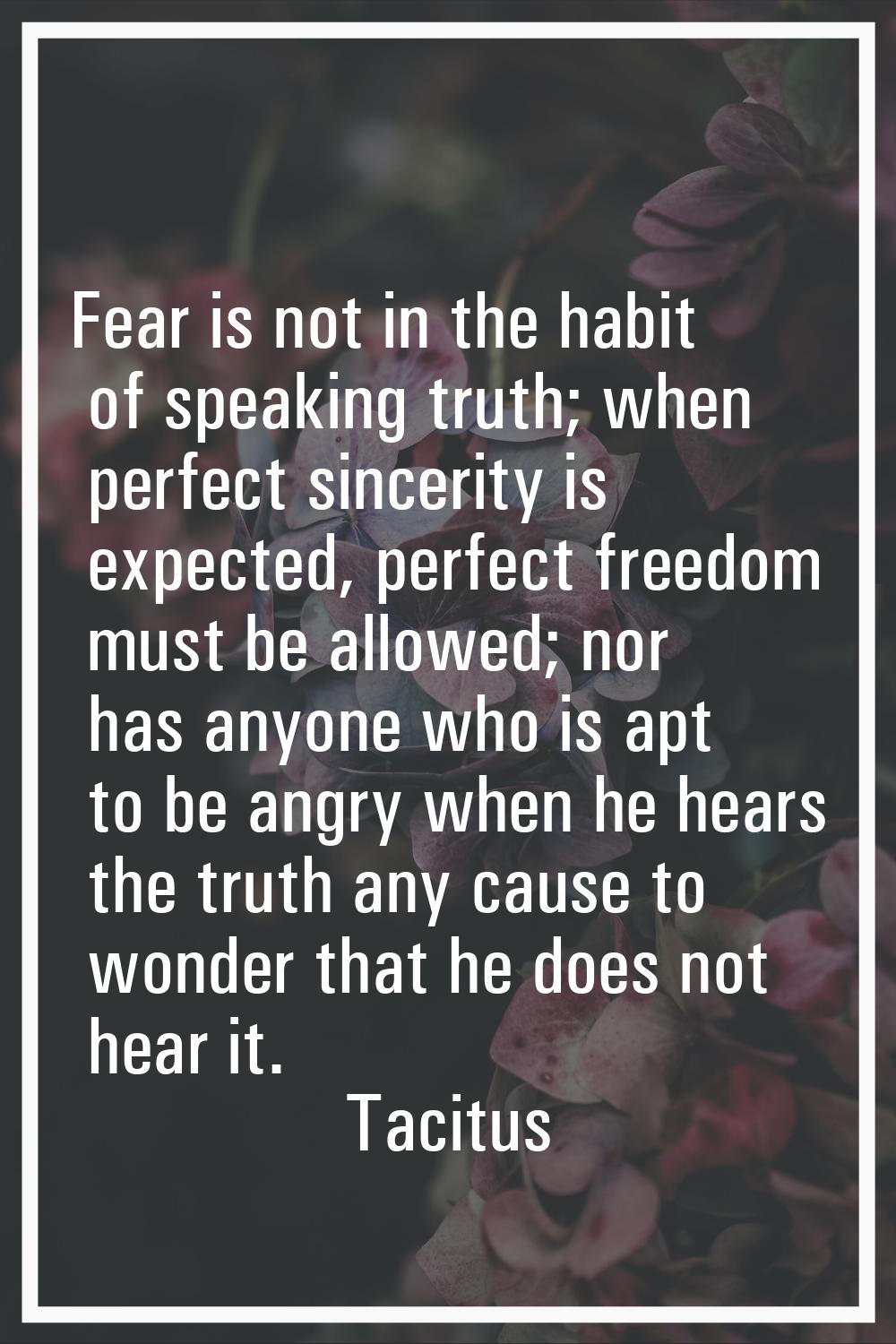 Fear is not in the habit of speaking truth; when perfect sincerity is expected, perfect freedom mus