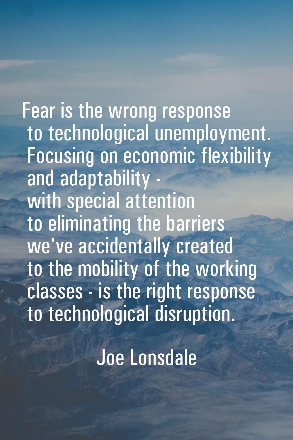 Fear is the wrong response to technological unemployment. Focusing on economic flexibility and adap