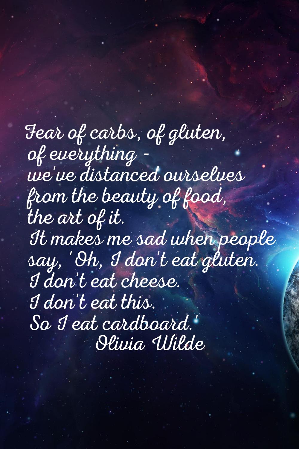 Fear of carbs, of gluten, of everything - we've distanced ourselves from the beauty of food, the ar