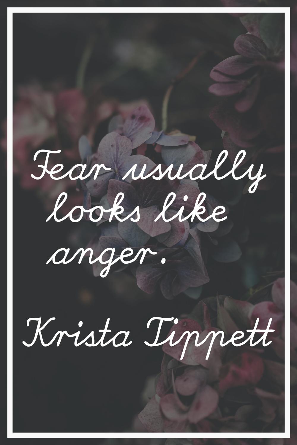 Fear usually looks like anger.