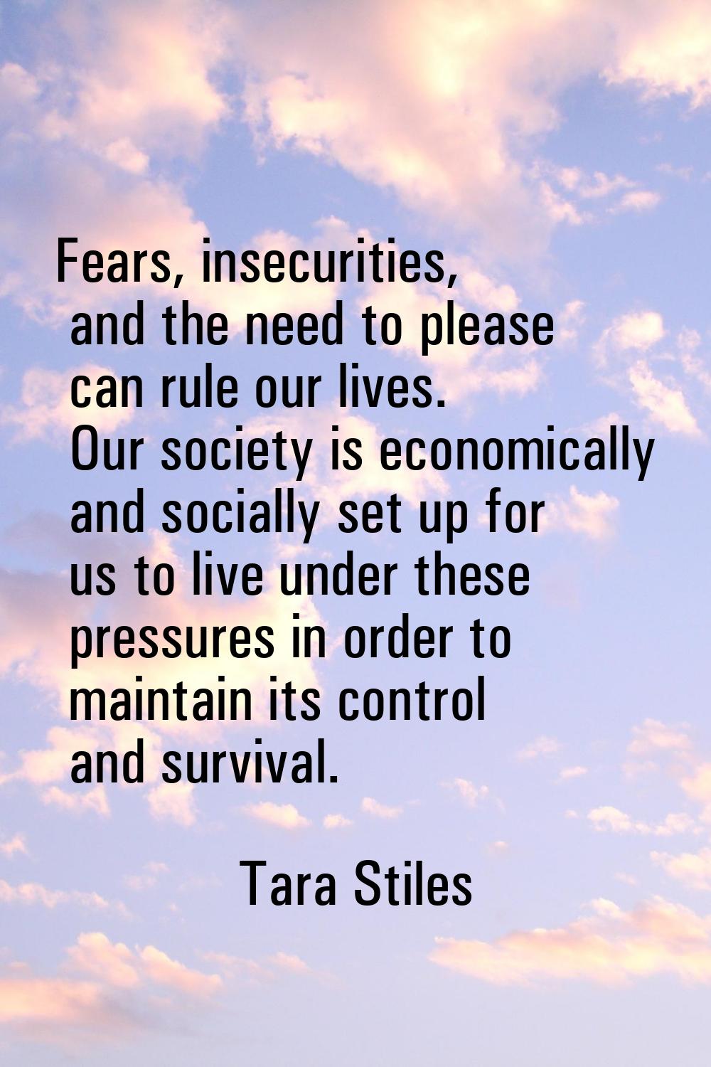 Fears, insecurities, and the need to please can rule our lives. Our society is economically and soc