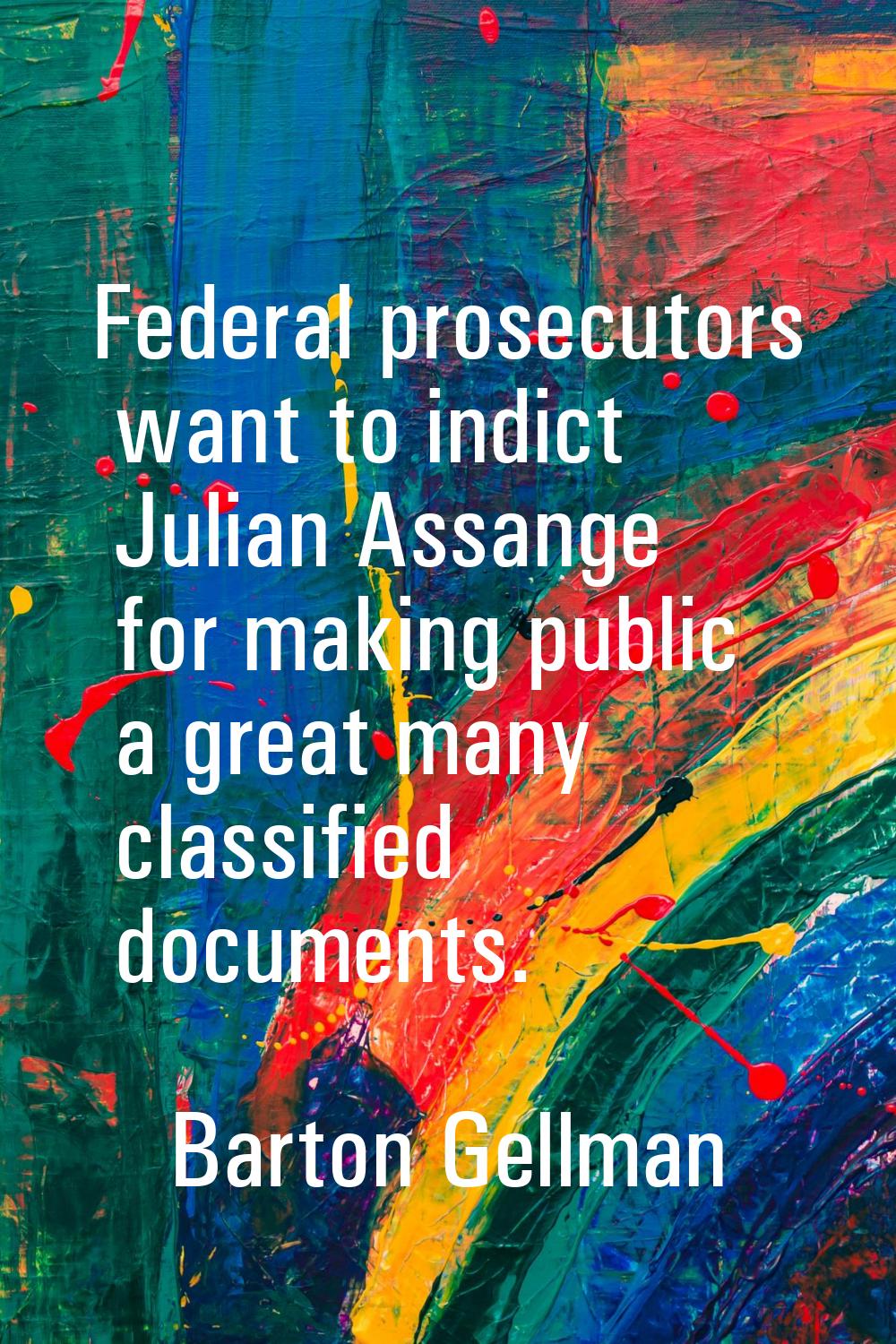 Federal prosecutors want to indict Julian Assange for making public a great many classified documen