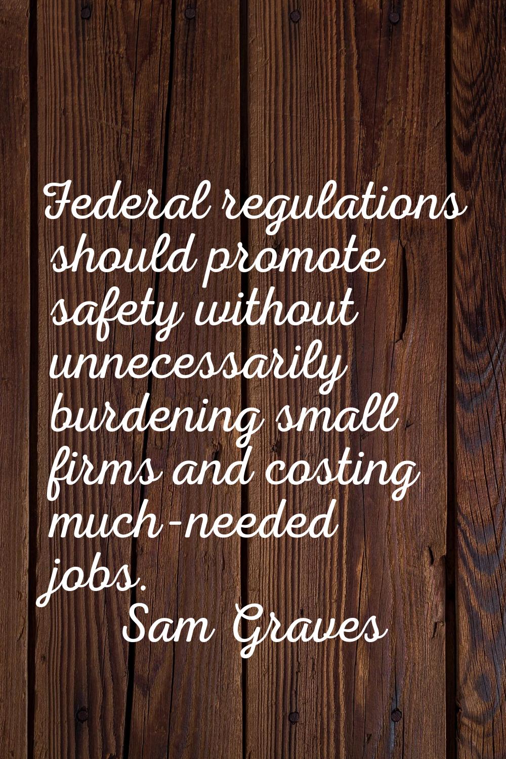 Federal regulations should promote safety without unnecessarily burdening small firms and costing m