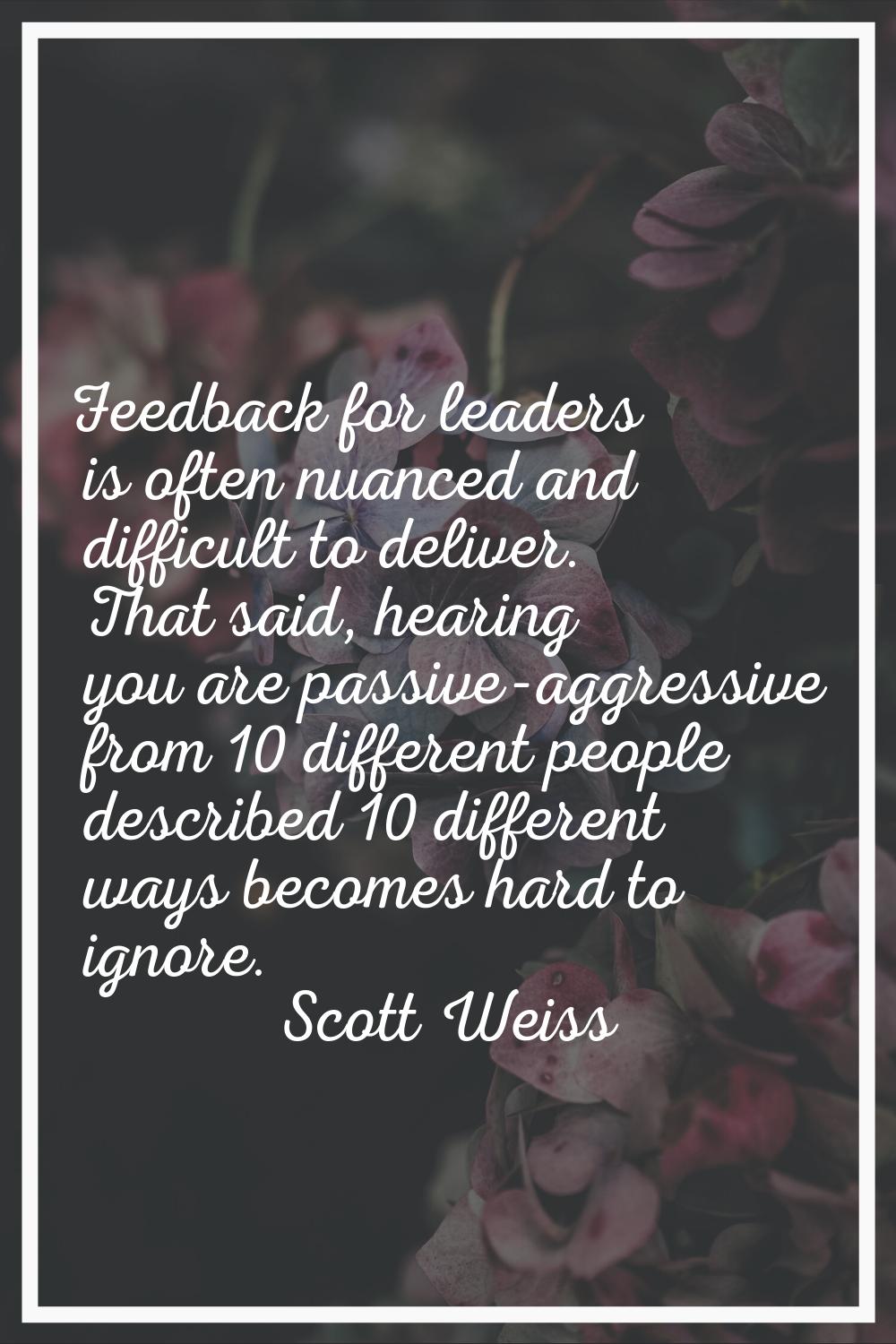 Feedback for leaders is often nuanced and difficult to deliver. That said, hearing you are passive-