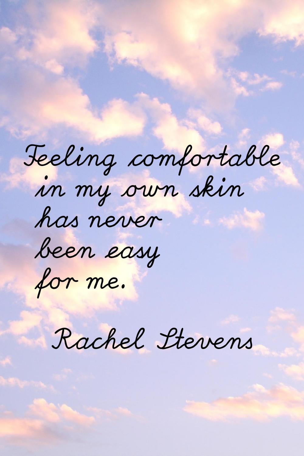 Feeling comfortable in my own skin has never been easy for me.