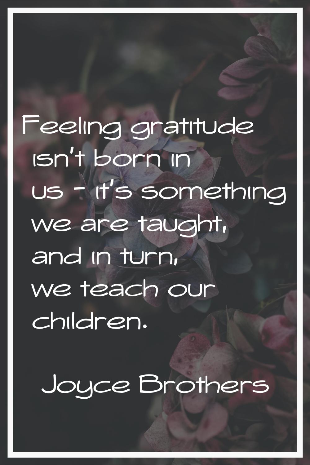 Feeling gratitude isn't born in us - it's something we are taught, and in turn, we teach our childr
