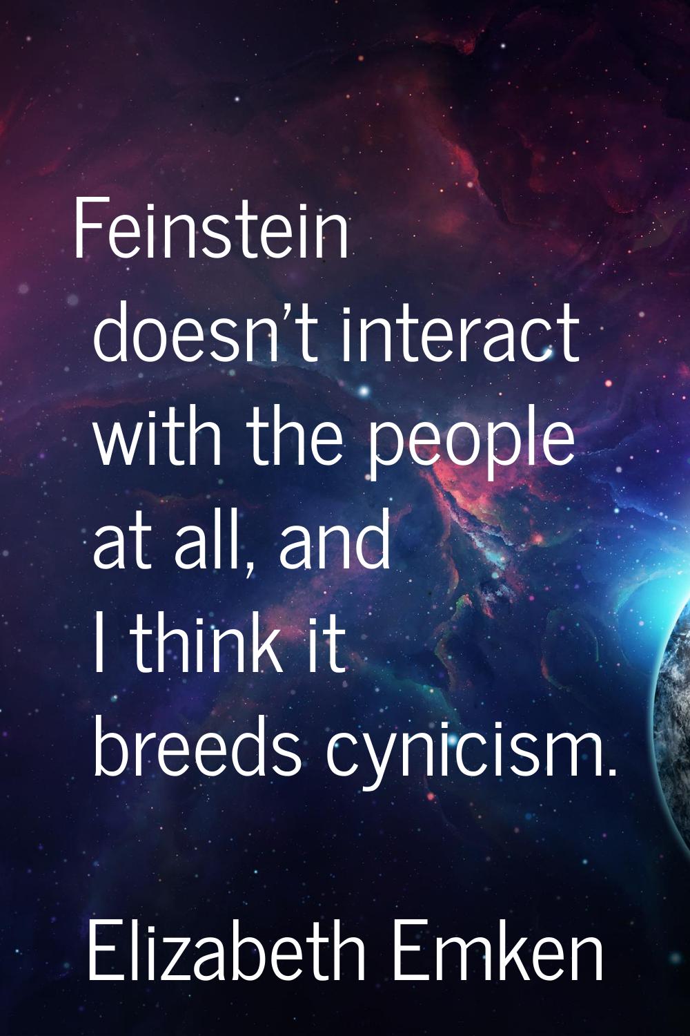 Feinstein doesn't interact with the people at all, and I think it breeds cynicism.