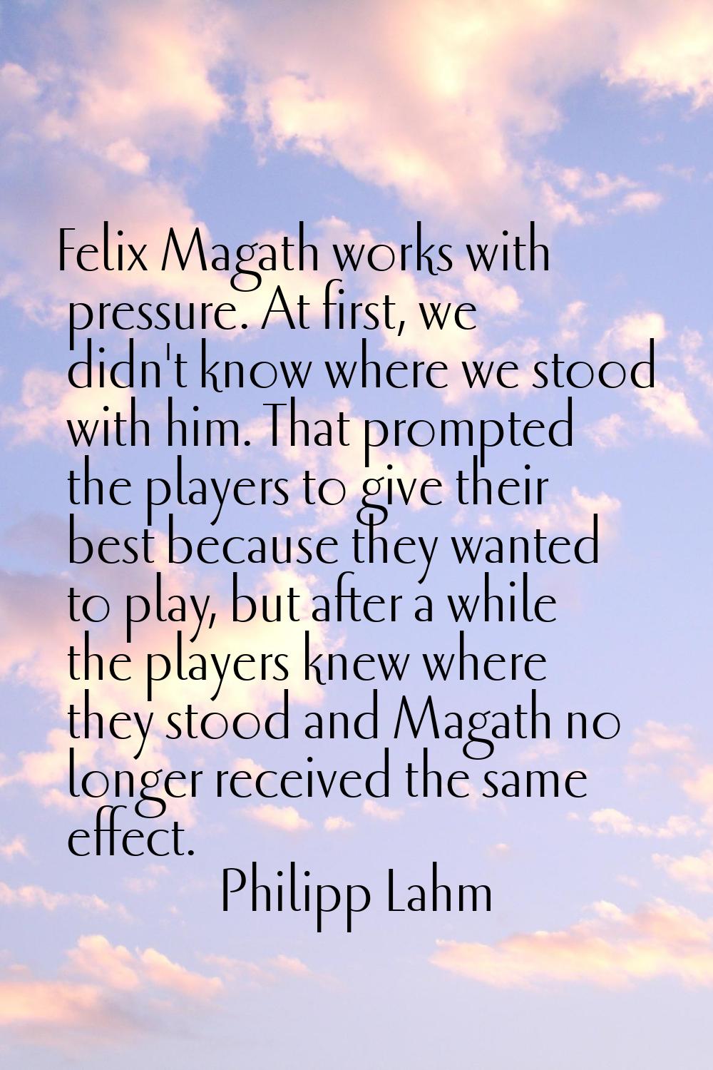 Felix Magath works with pressure. At first, we didn't know where we stood with him. That prompted t