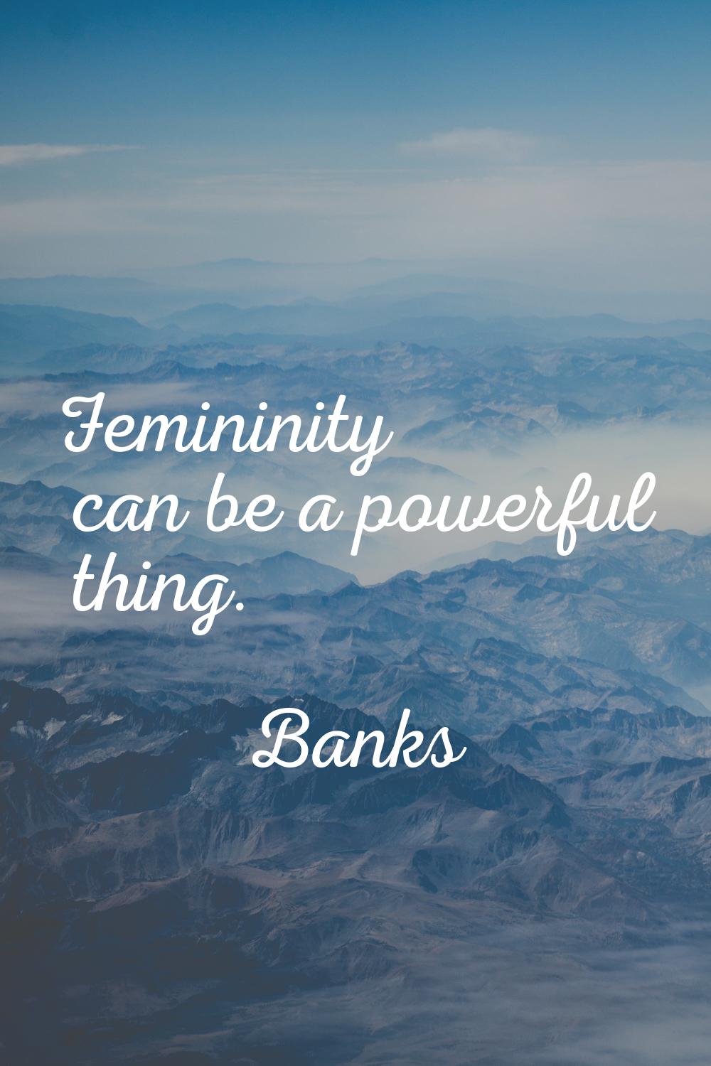Femininity can be a powerful thing.