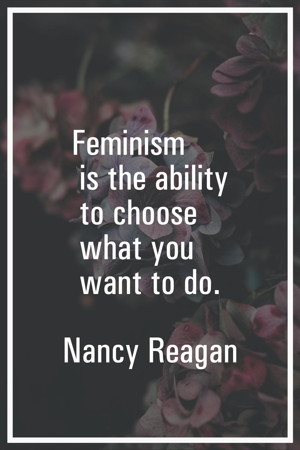Feminism is the ability to choose what you want to do.