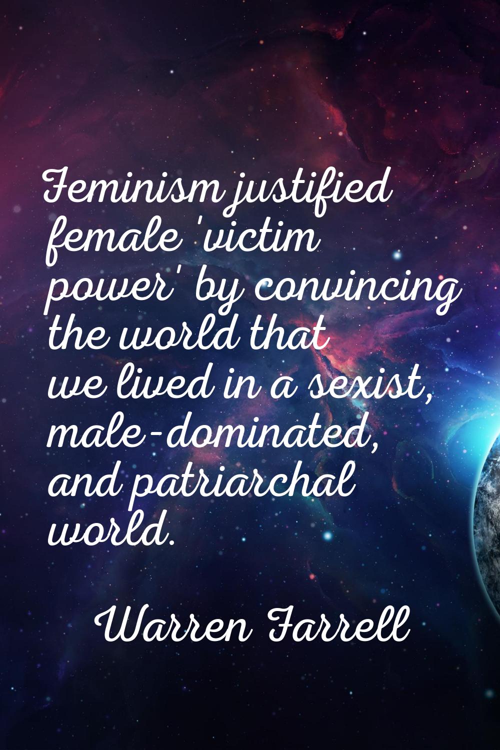 Feminism justified female 'victim power' by convincing the world that we lived in a sexist, male-do