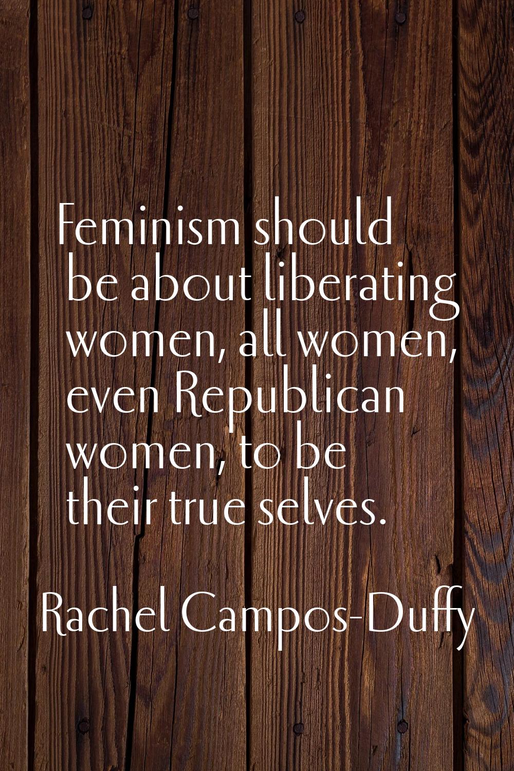 Feminism should be about liberating women, all women, even Republican women, to be their true selve