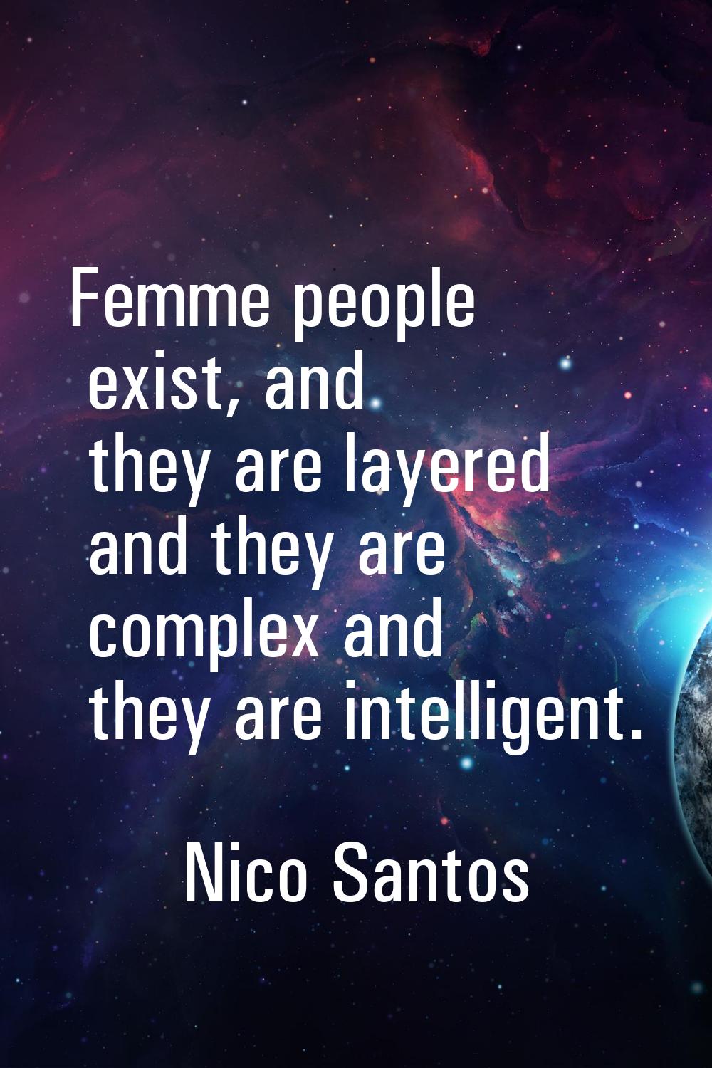 Femme people exist, and they are layered and they are complex and they are intelligent.