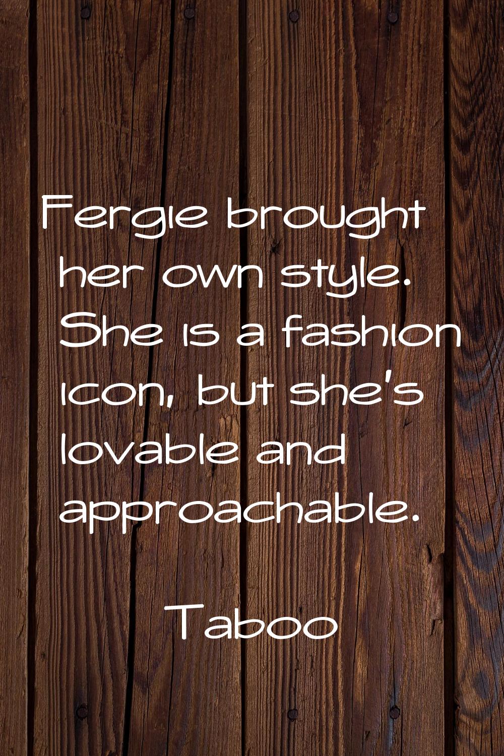 Fergie brought her own style. She is a fashion icon, but she's lovable and approachable.