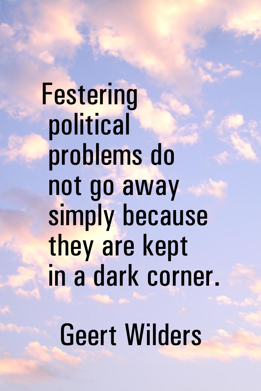 Festering political problems do not go away simply because they are kept in a dark corner.