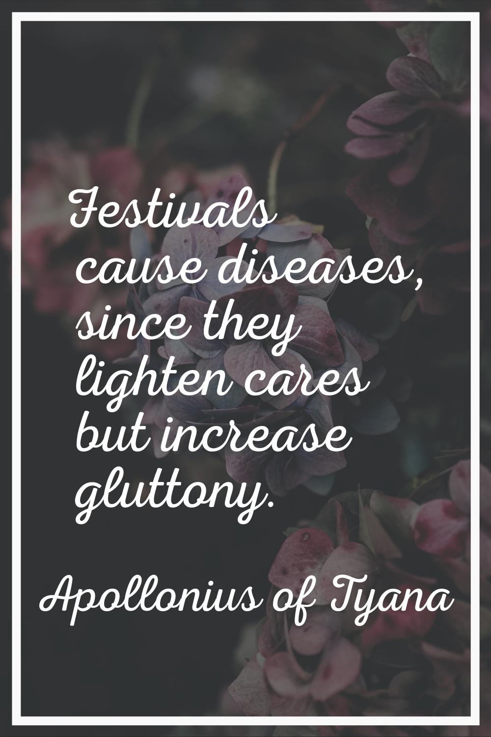 Festivals cause diseases, since they lighten cares but increase gluttony.
