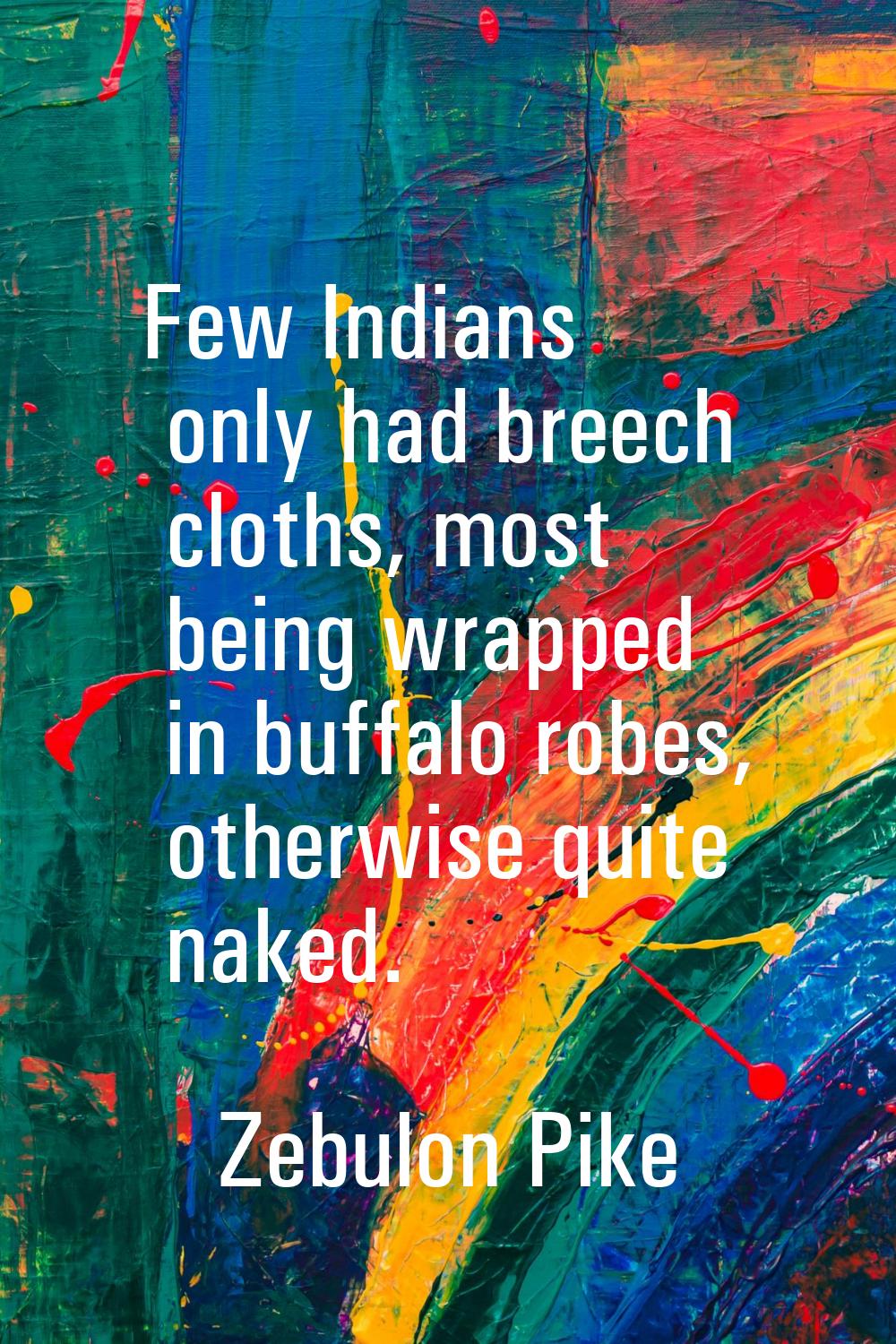 Few Indians only had breech cloths, most being wrapped in buffalo robes, otherwise quite naked.