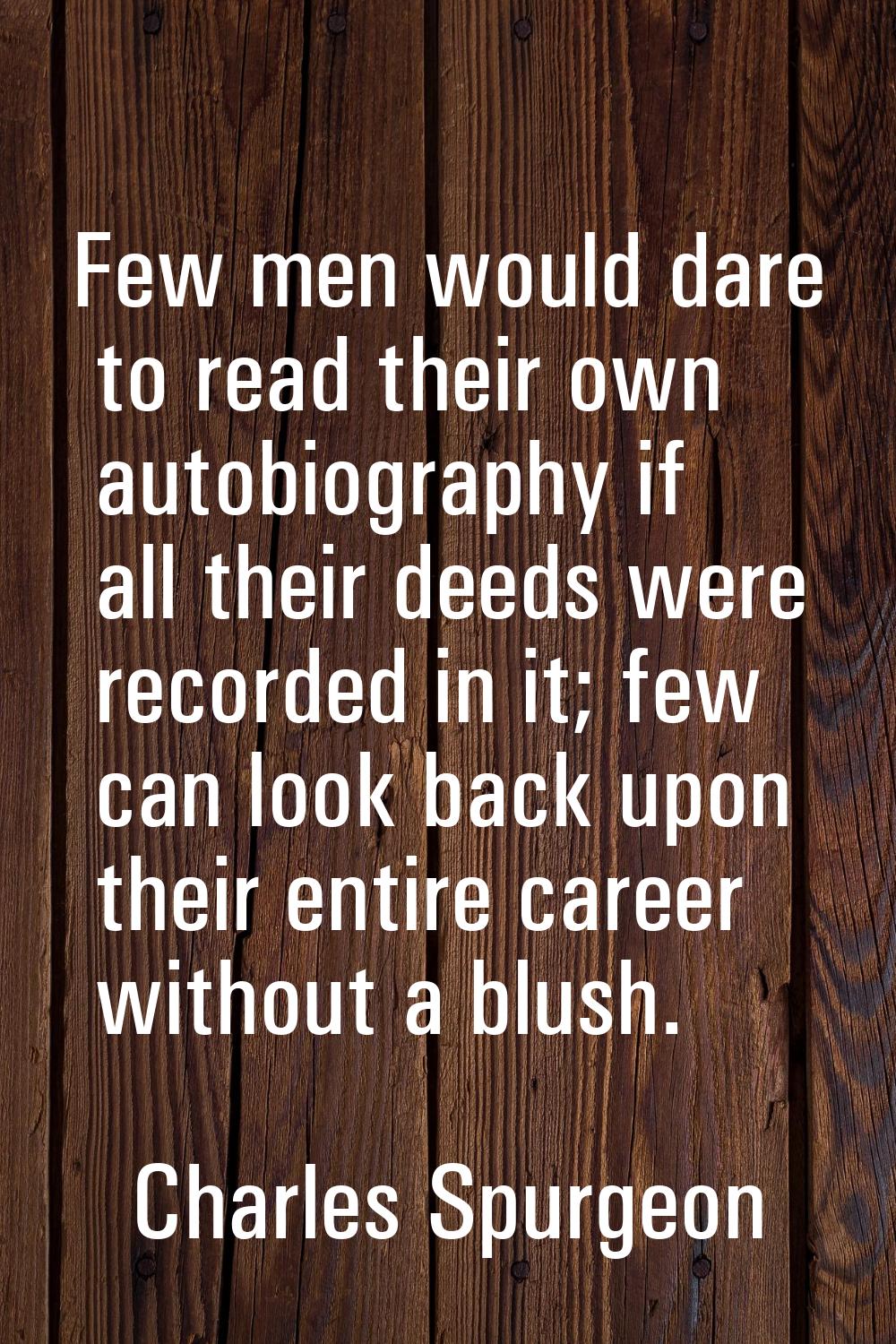 Few men would dare to read their own autobiography if all their deeds were recorded in it; few can 