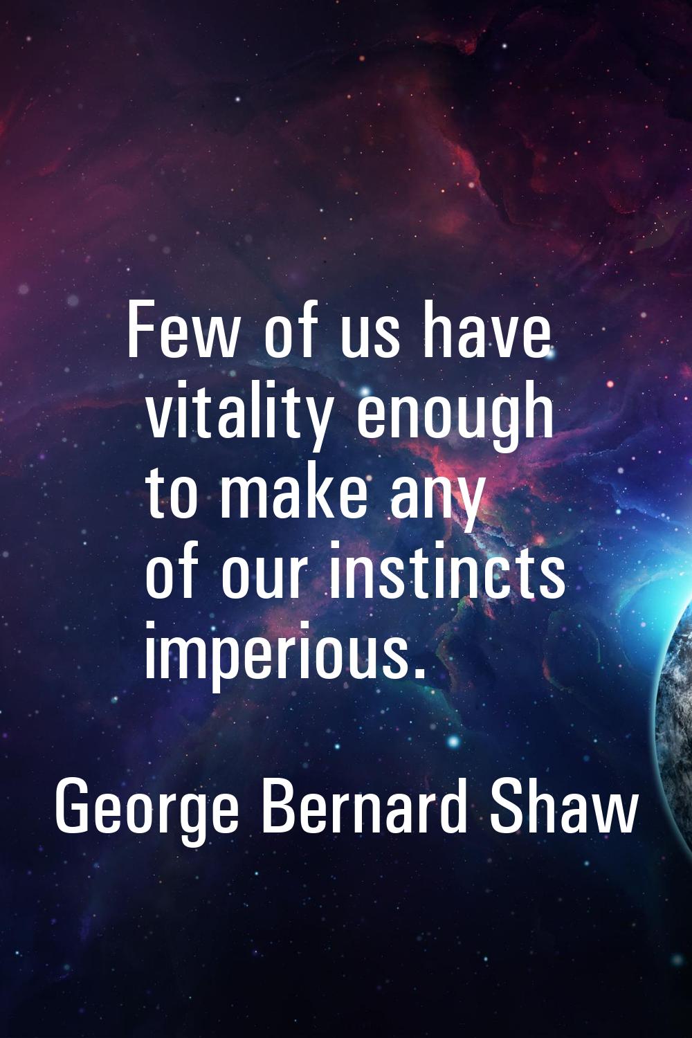 Few of us have vitality enough to make any of our instincts imperious.