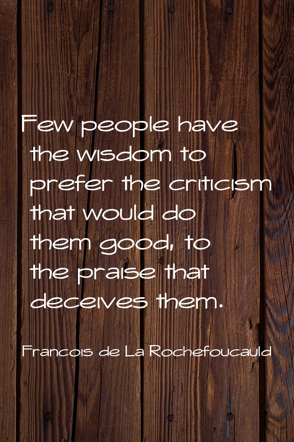 Few people have the wisdom to prefer the criticism that would do them good, to the praise that dece