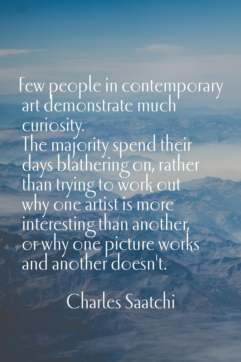 Few people in contemporary art demonstrate much curiosity. The majority spend their days blathering