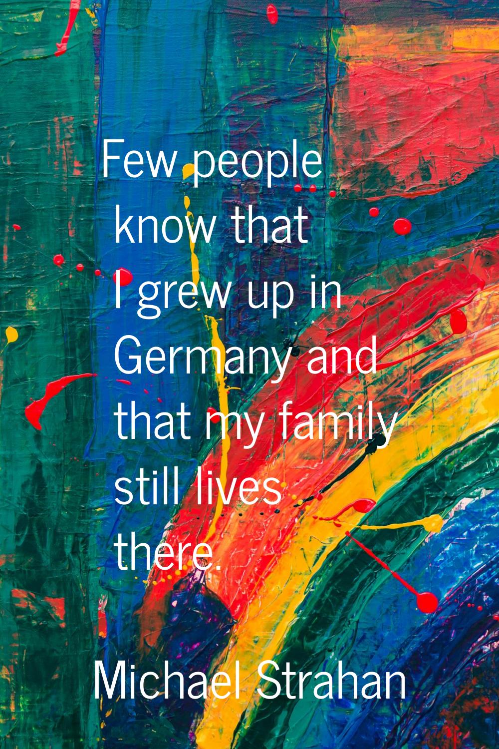 Few people know that I grew up in Germany and that my family still lives there.