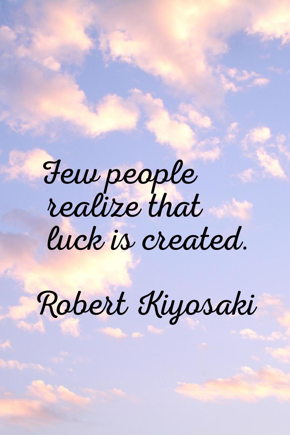 Few people realize that luck is created.