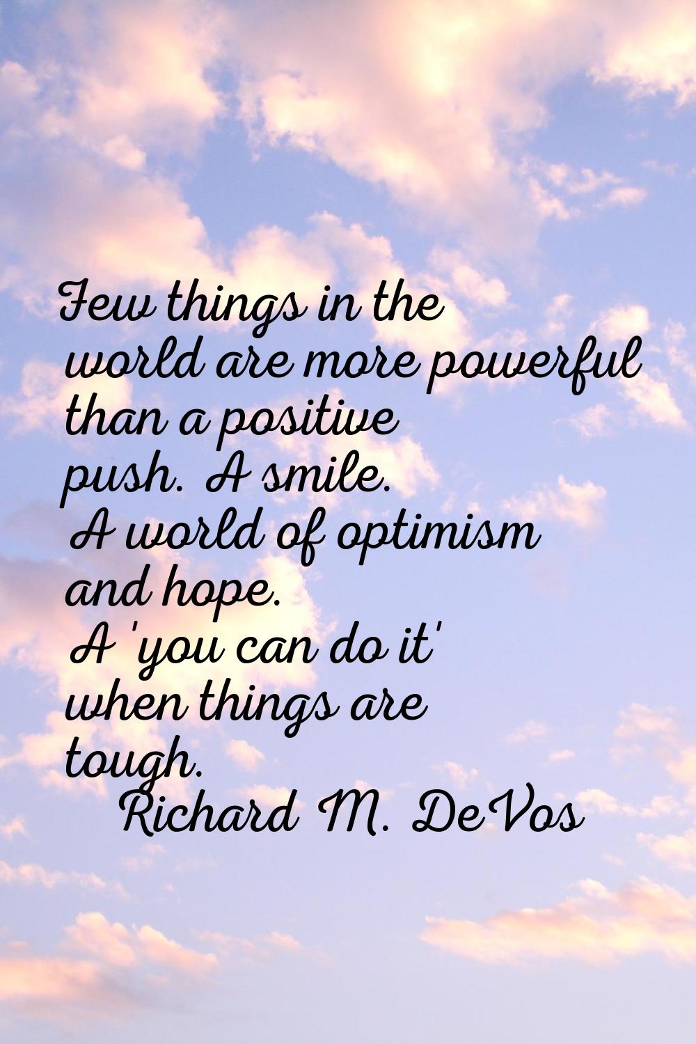 Few things in the world are more powerful than a positive push. A smile. A world of optimism and ho